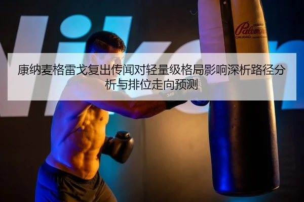 康纳麦格雷戈复出传闻对轻量级格局影响深析路径分析与排位走向预测